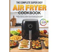 The Complete Super Easy Air Fryer Cookbook: Healthy, Delicious, Energy-Efficient Recipes for Busy People | Step-by-step Instructions for Baking, Roasting, Grilling, and More