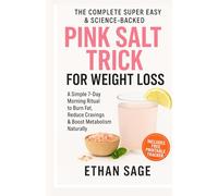 The Complete Super Easy and Science-Backed Pink Salt Trick Recipe for Weight Loss: A 7-Day Science-Backed Pink Salt Morning Ritual to Detox, Burn Belly Fat, and Feel Energized Without Dieting or Gym