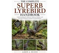 THE COMPLETE SUPERB LYREBIRD HANDBOOK: Understanding the Behavior, Mimicry, Habitat, and Survival of Nature’s Greatest Vocal Performer