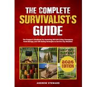 The Complete Survivalist's Guide: The Prepper’s Handbook for Mastering Off-Grid Living, Emergency Food Storage, and Life-Saving Strategies to Survive Any Situation