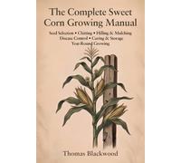 The Complete Sweet Corn Growing Manual: Standard, Sugar-Enhanced & Supersweet Varieties, Block Planting & Wind Pollination, Three Sisters Companion ... Extension: 4 (Complete Grower's Manuals)