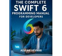 The Complete Swift 6 Programming Manual for Developers (Simplified and Essential Programming Tech Tutorial for Beginners)