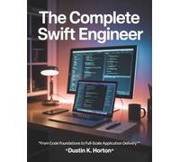 The Complete Swift Engineer: From Code Foundations to Full-Scale Application Delivery: 8 (Programming books)