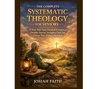 The Complete Systematic Theology for Seniors: 52-Week Bible Study Workbook to Understand Christian Doctrine, Strengthen Faith, and Grow in Peace