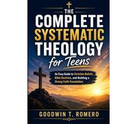 The Complete Systematic Theology for Teens: An Easy Guide to Christian Beliefs, Bible Doctrine, and Building a Strong Faith Foundation