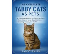 THE COMPLETE TABBY CATS AS PETS: A Complete Handbook for Tabby Cat Lovers: From Kitten to Senior Care, Nutrition, Grooming, Training, and Health