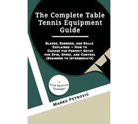 The Complete Table Tennis Equipment Guide: Blades, Rubbers, and Balls Explained - How to Choose the Perfect Setup for Spin, Speed, and Control (Beginner to Intermediate)