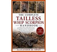 THE COMPLETE TAILLESS WHIP SCORPION HANDBOOK: A Complete Guide to Tailless Whip Scorpion Biology, Behavior, Habitat, Hunting Strategies, Molting, ... and Understanding These Remarkable Arachnids