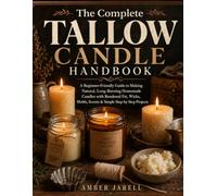 The Complete Tallow Candle Handbook: A Beginner-Friendly Guide to Making Natural, Long-Burning Homemade Candles with Rendered Fat, Wicks, Molds, Scents & Simple Step-by-Step Projects