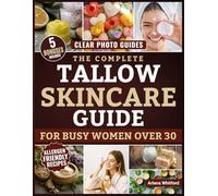 The Complete Tallow Skincare Guide for Busy Women Over 30: Make Affordable Ancient Tradition Tallow-Based Products,with Clear Photo Guides, and Affordable Remedies That Nourish Skin and Soul