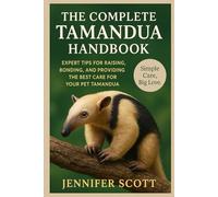 THE COMPLETE TAMANDUA HANDBOOK: EXPERT TIPS FOR RAISING, BONDING, AND PROVIDING THE BEST CARE FOR YOUR PET TAMANDUA
