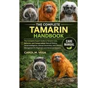 THE COMPLETE TAMARIN HANDBOOK: The Complete Expert Guide to Tamarin Care, Behavior, and Conservation: Natural History, Social Intelligence, Ethical ... Management for Beginners and Advanced Keepers