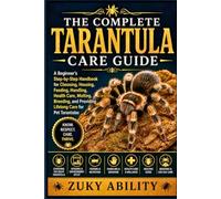 The Complete Tarantula Care Guide: A Beginner's Step-by-Step Handbook for Choosing, Housing, Feeding, Handling, Health Care, Molting, Breeding, and Providing Lifelong Care for Pet Tarantulas