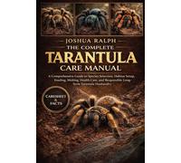 THE COMPLETE TARANTULA CARE MANUAL: A Comprehensive Guide to Species Selection, Habitat Setup, Feeding, Molting, Health Care, and Responsible Long-Term Tarantula Husbandry