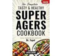 THE COMPLETE TASTY & HEALTHY SUPER AGERS COOKBOOK: Science-Backed Recipes Inspired by Dr. Topol to Help Reverse Cellular Decay, Prevent Cognitive Decline, Stay Fit & Energized to Age Smarter