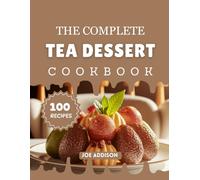 The Complete Tea Dessert Cookbook: Easy-to-Make Sweet Tea Snacks for Every Skill Level