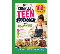The Complete Teen Cookbook for Beginners.: 100+ Easy Recipes, Essential Kitchen Skills, Meal Planning, and Cooking Confidence for Teens Learning to Cook.