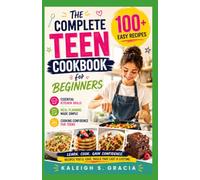 The Complete Teen Cookbook for Beginners.: 100+ Easy Recipes, Essential Kitchen Skills, Meal Planning, and Cooking Confidence for Teens Learning to Cook.