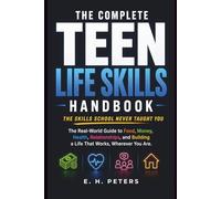 THE COMPLETE TEEN LIFE SKILLS HANDBOOK: The Real-World Guide to Food, Money, Health, Relationships, and Building a Life That Works, Wherever You Are - The Skills School Never Taught You