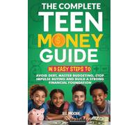 The Complete Teen Money Guide: In 9 Easy Tips to Avoid Debt, Master Budgeting, Stop Impulse Buying and Build A Strong Financial Foundation