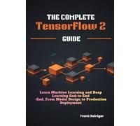 The Complete TensorFlow 2 Guide: Learn Machine Learning and Deep Learning End-to-End, From Model Design to Production Deployment