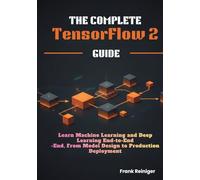 The Complete TensorFlow 2 Guide: Learn Machine Learning and Deep Learning End-to-End, From Model Design to Production Deployment
