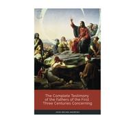 The Complete Testimony of the Fathers of the First Three Centuries Concerning the Sabbath and First Day