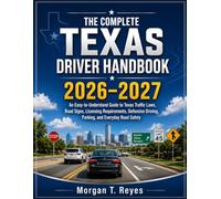 The Complete Texas Driver Handbook 2026-2027: An Easy-to-Understand Guide to Texas Traffic Laws, Road Signs, Licensing Requirements, Defensive Driving, Parking, and Everyday Road Safety