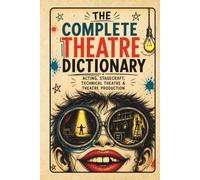 The Complete Theatre Dictionary: Acting, Stagecraft, Technical Theatre & Theatre Production