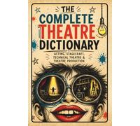 The Complete Theatre Dictionary: Acting, Stagecraft, Technical Theatre & Theatre Production