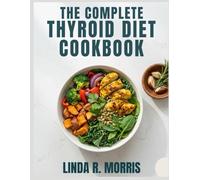 The Complete Thyroid Cookbook: 150+ Nourishing, Anti-Inflammatory Recipes to Support Thyroid Health, Balance Hormones, and Boost Energy