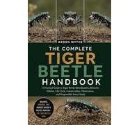 THE COMPLETE TIGER BEETLE HANDBOOK: A Practical Guide to Tiger Beetle Identification, Behavior, Habitat, Life Cycle, Conservation, Observation, and Responsible Insect Study