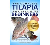 THE COMPLETE TILAPIA FARMING GUIDE FOR BEGINNERS: Step-By-Step Instructions For Profitable Tilapia Fish Farming In Ponds, Tanks, And Cages-From Breeding And Feeding To Harvesting And Marketing