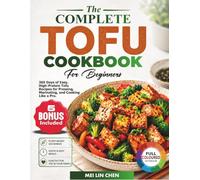 The Complete Tofu Cookbook For Beginners: 365 Days of Easy, High-Protein Tofu Recipes for Pressing, Marinating, and Cooking Like a Pro