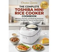 The Complete Toshiba Mini Rice Cooker Cookbook: 200 Easy, Flavorful, and Perfectly Portioned Everyday Recipes for Your 3-Cup Rice Cooker