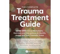 The Complete Trauma Treatment Guide: Over 150 Clinical Worksheets, Exercises, and Interventions to Identify, Assess, and Heal Traumatic Stress