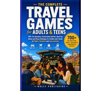 The Complete Travel Games for Adults & Teens: 700+ Fun Questions, Conversation Starters, Road Trip Games and Group Challenges for Families and Friends on Flights, Vacations and Long Journeys