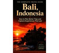 The Complete Travel Guide: Bali, Indonesia: How to Plan Better Trips and Capture Experiences That Last