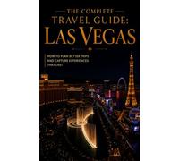 The Complete Travel Guide: Las Vegas: How to Plan Better Trips and Capture Experiences That Last
