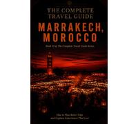 The Complete Travel Guide - Marrakech, Morocco: How to Plan Better Trips and Capture Experiences That Last