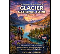 The Complete Travel Guide to Glacier National Park: A Nature Lover’s Guide to Glacier’s Best Hikes, Lakes, Photography Spots & Outdoor Adventures in Montana