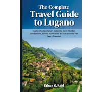 THE COMPLETE TRAVEL GUIDE TO LUGANO: Explore Switzerland’s Lakeside Gem: Hidden Attractions, Scenic Itineraries & Local Secrets for Every Traveler.