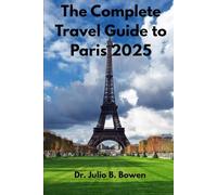 The Complete Travel Guide to Paris: Crucial Advise, Must-See Destinations and Materials for an Unforgettable Journey.