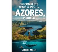 THE COMPLETE TRAVEL GUIDE TO THE AZORES, PORTUGAL2026: A Practical Guide to All Nine Islands, Hiking Trails, Volcanoes, Hot Springs, and Coastal Adventures.
