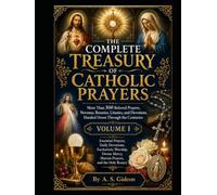 THE COMPLETE TREASURY OF CATHOLIC PRAYERS (VOLUME I): Essential Prayers, Daily Devotions, Eucharistic Worship, Divine Mercy, Marian Prayers, and the Holy Rosary
