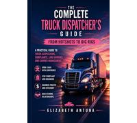 The Complete Truck Dispatcher’s Guide: APractical Guide to Freight Dispatching, Carrier Compliance, Load Booking, and Transportation Operations