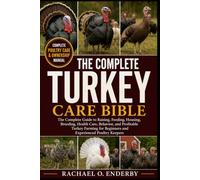 THE COMPLETE TURKEY CARE BIBLE: The Complete Guide to Raising, Feeding, Housing, Breeding, Health Care, Behavior, and Profitable Turkey Farming for Beginners and Experienced Poultry Keepers