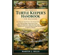 THE COMPLETE TURTLES KERPERS’ HANDBOOK FOR BEGINNERS: Everything You Need To Know About Keeping Turtles: Care for Red-Eared Sliders, Painted, Map, ... for beginners & enthusiasts