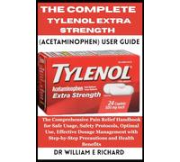 The Complete Tylenol Extra Strength (Acetaminophen) User Guide: The Comprehensive Pain Relief Handbook for Safe Usage, Safety Protocols, Optimal Use, ... Step-by-Step Precautions and Health Benefits