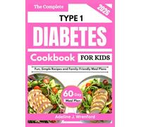 THE COMPLETE TYPE 1 DIABETES COOKBOOK FOR KIDS: Fun, Simple Recipes and Family-Friendly Meal Plans
